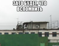 Зато будет, что вспомнить 