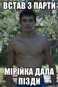 ВСТАВ З ПАРТИ МІРІЙКА ДАЛА ПІЗДИ