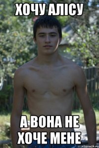 ХОЧУ АЛІСУ А ВОНА НЕ ХОЧЕ МЕНЕ
