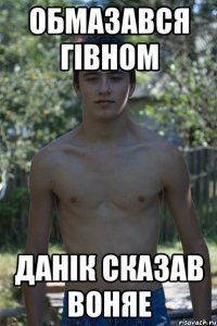 ОБМАЗАВСЯ ГІВНОМ ДАНІК СКАЗАВ ВОНЯЕ