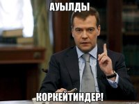 Ауылды коркейтиндер!