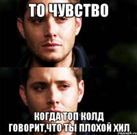 то чувство когда топ колд говорит,что ты плохой хил
