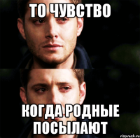 то чувство когда родные посылают