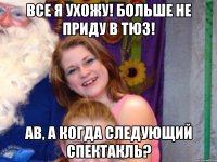 Все я ухожу! Больше не приду в ТЮЗ! АВ, а когда следующий спектакль?