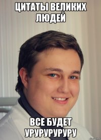 цитаты великих людей все будет уруруруруру