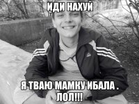 иди нахуй я тваю мамку ибала . ЛОЛ!!!