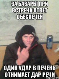 за базары при встречи ответ обеспечен один удар в печень отнимает дар речи