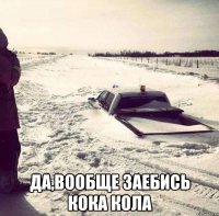  да,вообще заебись кока кола