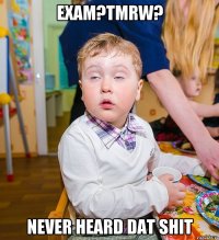 Exam?Tmrw? never heard dat shit
