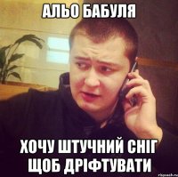 Альо бабуля Хочу штучний сніг щоб дріфтувати