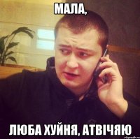 Мала, Люба хуйня, атвічяю
