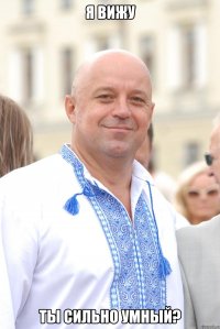 я вижу ты сильно умный?