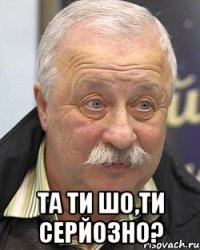  Та ти шо,ти серйозно?