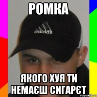 ромка якого хуя ти немаєш сигарєт