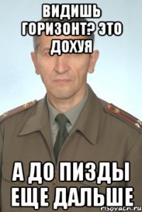 видишь горизонт? это дохуя а до пизды еще дальше