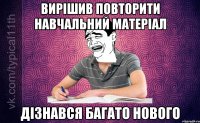 Вирішив повторити навчальний матеріал Дізнався багато нового