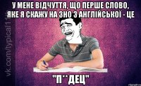 У мене відчуття, що перше слово, яке я скажу на ЗНО з англійської - це "П**дец"