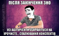 Після закінчення ЗНО Усі абітурієнти збираються на урочисте... спалювання конспектів