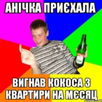 Анічка приєхала Вигнав Кокоса з квартири на мєсяц