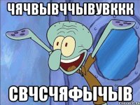 ЧЯЧВЫВЧЧЫВУВККК СВЧСЧЯФЫЧЫВ