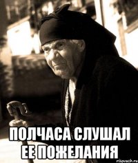  полчаса слушал ее пожелания