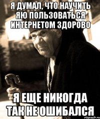 Я думал, что научить яю пользоваться интернетом здорово Я еще никогда так не ошибался