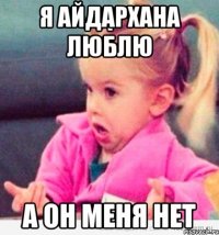 я айдархана люблю а он меня нет