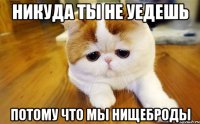 Никуда ты не уедешь Потому что мы нищеброды