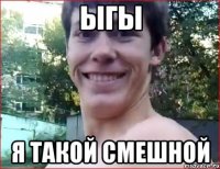 ЫГЫ Я ТАКОЙ СМЕшНой