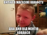 вкрав в магазiнi канфету два дня вiд ментiв ховався