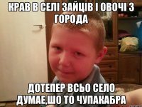 крав в селi зайцiв i овочi з города дотепер всьо село думае,шо то чупакабра