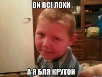Ви всі лохи А я бля крутой