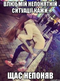 Влюбмій непонятній ситуації кажи: Щас непоняв