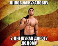 пішов на бухаловку 2 дні шукав дорогу додому