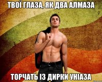 твої глаза, як два алмаза торчать із дирки уніаза