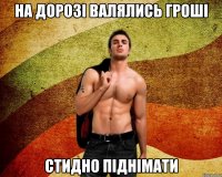 На дорозі валялись гроші стидно піднімати