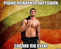 Рішив пожарить картошки спалив пів кухні