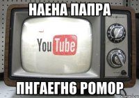 наена папра пнгаегн6 ромор