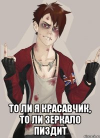  то ли я красавчик, то ли зеркало пиздит