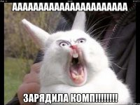 АААААААААААААААААААААА зарядила комп!!!!!!!!