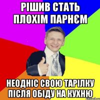 рішив стать плохім парнєм неодніс свою тарілку після обіду на кухню