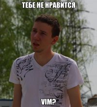 тебе не нравится VIM?