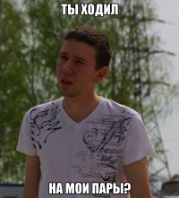 ты ходил на мои пары?