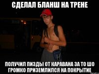 сделал бланш на трене получил пизды от Каравана за то шо громко приземлился на покрытие