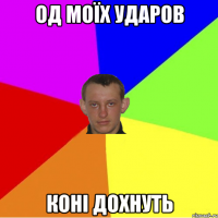 од моїх ударов коні дохнуть