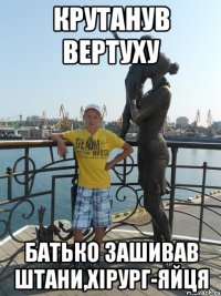 Крутанув вертуху Батько зашивав штани,хірург-яйця