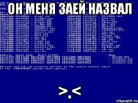 он меня заей назвал >.<