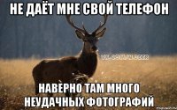 не даёт мне свой телефон наверно там много неудачных фотографий