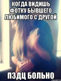 когда видишь фотку бывшего любимого с другой пздц больно