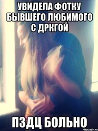 увидела фотку бывшего любимого с дркгой пздц больно